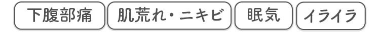 下腹部痛 肌荒れ・ニキビ 眠気 イライラ