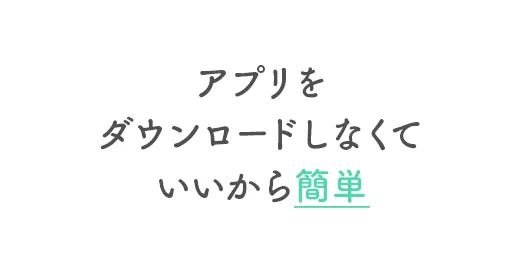 アプリをダウンロードしなくていいから簡単