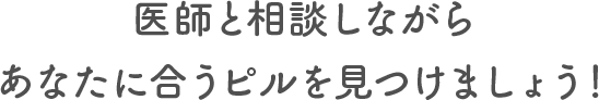 医師と相談しながらあなたに合うピルを見つけましょう！