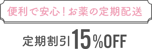 便利で安心！お薬の定期配送　定期割引15%OFF