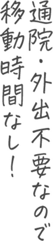 通院・外出不要なので移動時間なし！