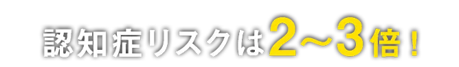 認知症リスクは2〜3倍