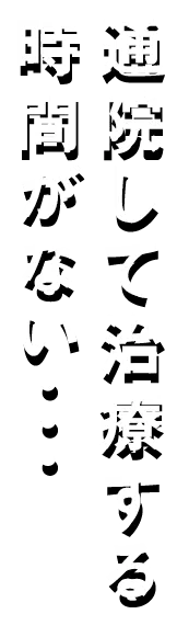 通院して治療する時間がない・・・