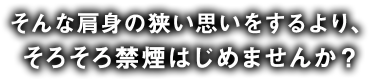 そんな肩身の狭い思いをするより、そろそろ禁煙はじめませんか?