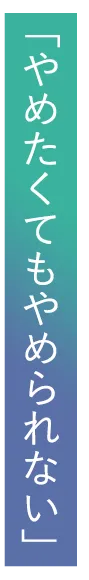 「やめたくてもやめられない」