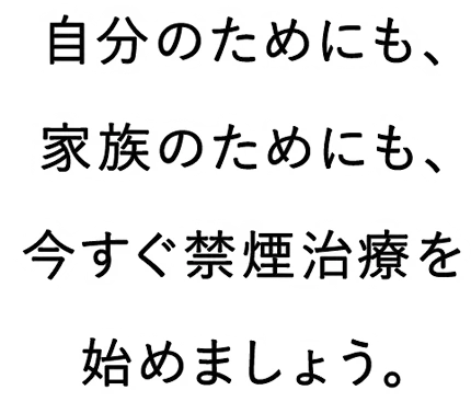 自分のためにも、家族のためにも、今すぐ禁煙治療を始めましょう。