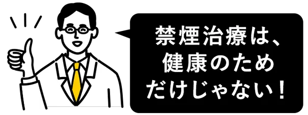 禁煙治療は、健康のためだけじゃない！