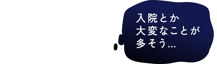 入院とか大変なことが多そう・・・