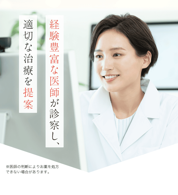 経験豊富な医師が診察し、適切な治療を提案 ※医師の判断によりお薬を処方できない場合があります。