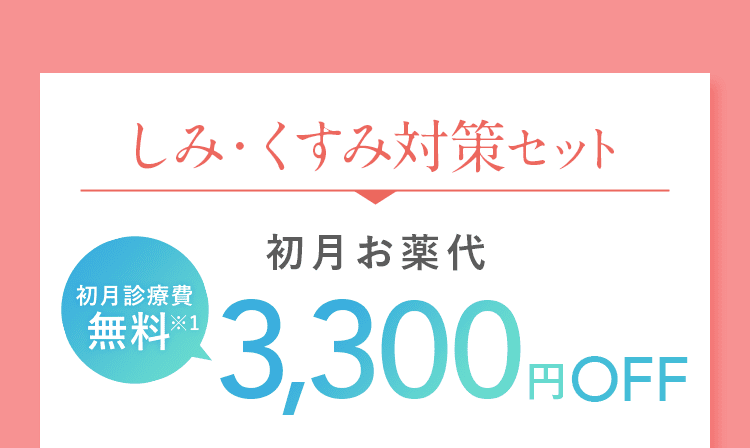 しみ・くすみ対策セット 初月診療費無料※1 初月お薬代 3,300円OFF