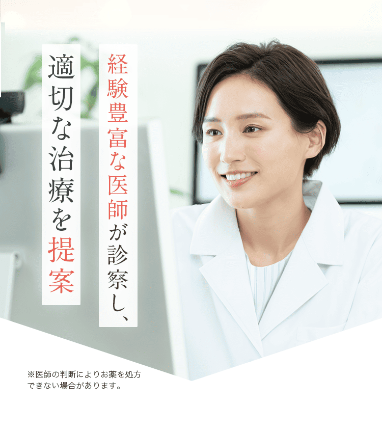 経験豊富な医師が診察し、適切な治療を提案 ※医師の判断によりお薬を処方できない場合があります。