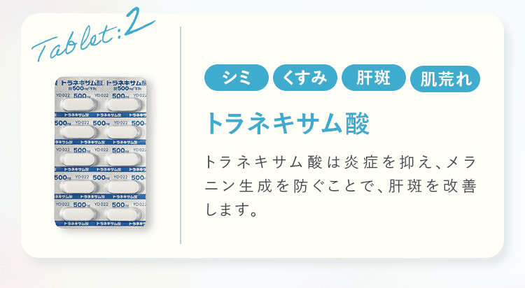 Tablet:2 シミ くすみ 肌斑 肌荒れ トラネキサム酸 トラネキサム酸は炎症を抑え、メラニン生成を防ぐことで、肝斑を改善します。