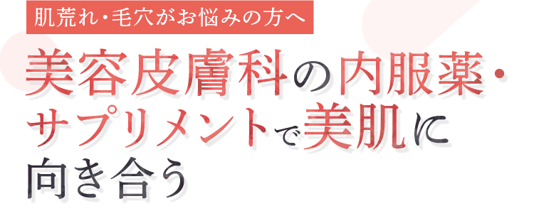 肌荒れ・毛穴がお悩みの方へ 美容皮膚科の内服薬・サプリメントで美肌に向き合う