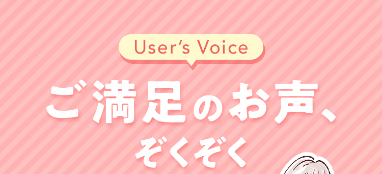 Users Voice ご満足のお声、ぞくぞく