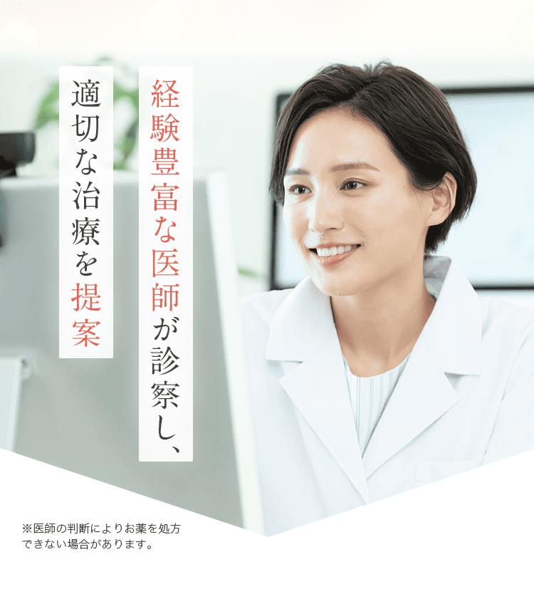 経験豊富な医師が診察し、適切な治療を提案 ※医師の判断によりお薬を処方できない場合があります。