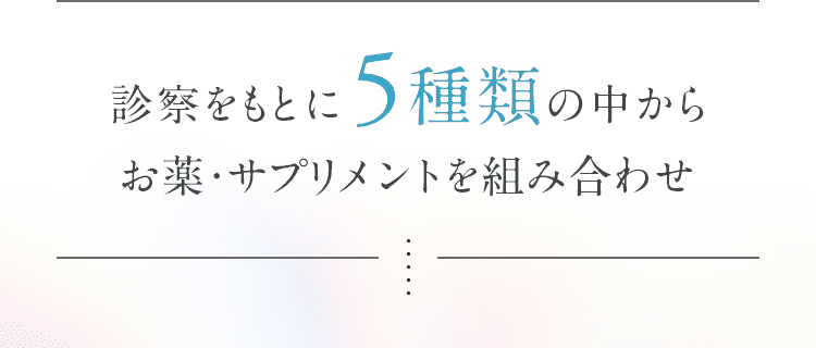 診察をもとに5種類の中からお薬・サプリメントを組み合わせ