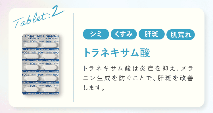 Tablet:2 シミ くすみ 肌斑 肌荒れ トラネキサム酸 トラネキサム酸は炎症を抑え、メラニン生成を防ぐことで、肝斑を改善します。