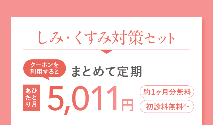 しみ・くすみ対策セット クーポンを利用すると まとめて定期 ひと月あたり 5,011円 約1ヶ月分無料 初診料無料※1