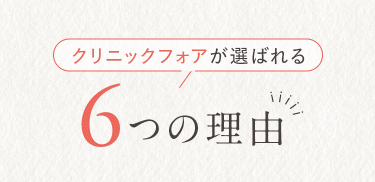 クリニックフォアが選ばれる6つの理由