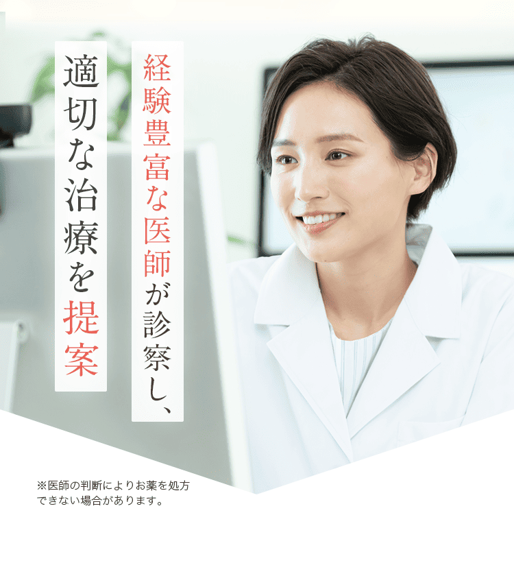 経験豊富な医師が診察し、適切な治療を提案 ※医師の判断によりお薬を処方できない場合があります。