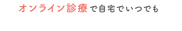 オンラインで診療で自宅でいつでも