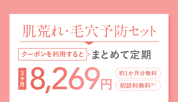 肌荒れ・毛穴予防セット クーポンを利用すると まとめて定期 3ヶ月 8,269円 約1ヶ月分無料 初診料無料※1