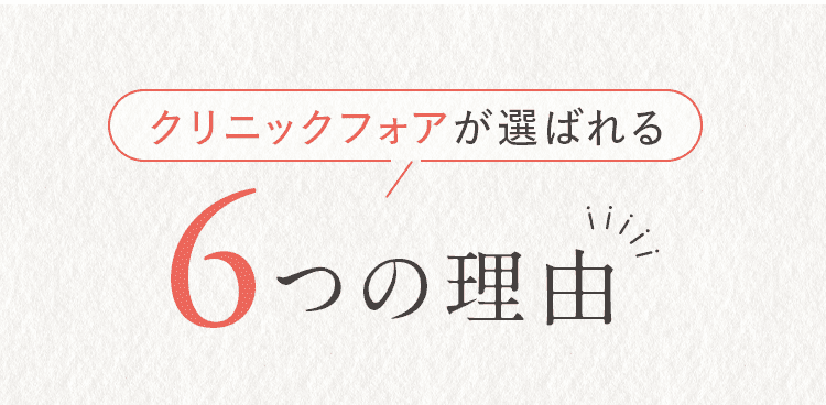クリニックフォアが選ばれる6つの理由