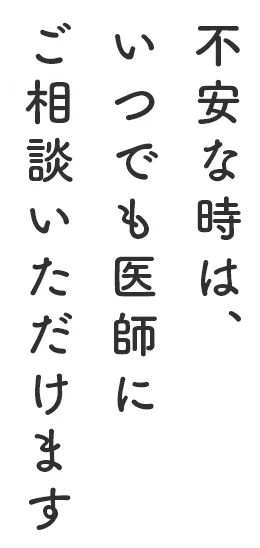 不安な時は、いつでも医師にご相談いただけます