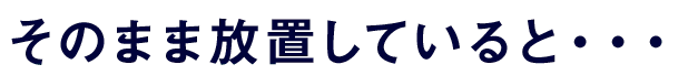 そのまま放置していると・・・