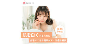 肌を本気で白くするために！自宅でできる簡単ケアから治療まで、医師が解説します。