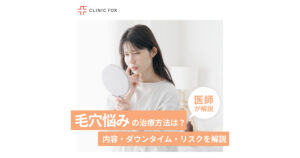 毛穴悩みの治療方法とは？内容・ダウンタイム・リスクなどを詳しく解説！