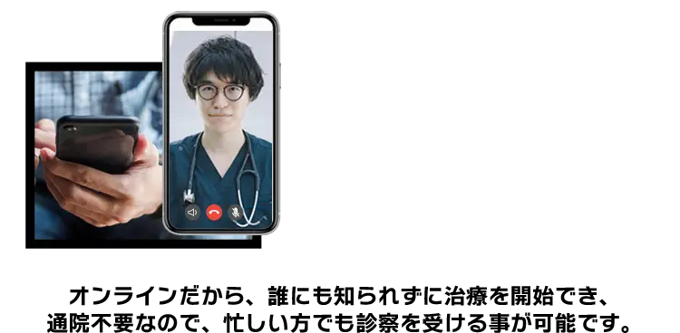 オンラインだから、誰にも知られずに治療を開始でき、通院不要なので、忙しい方でも診察を受ける事が可能です。