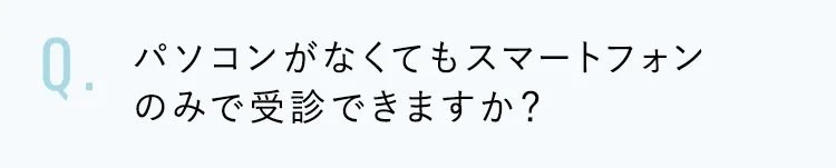 パソコンがなくてもスマートフォンのみで受診できますか?