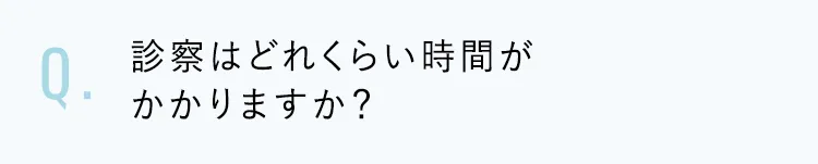 診察はどれくらい時間がかかりますか?